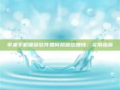 柳林苹果手机锁屏软件如何帮助您赚钱：实用指南