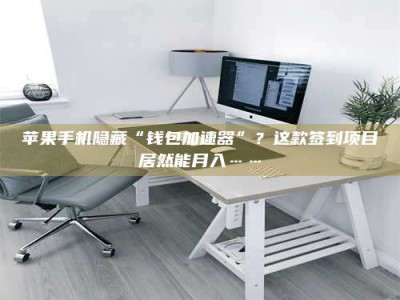 柳林苹果手机隐藏“钱包加速器”？这款签到项目居然能月入……