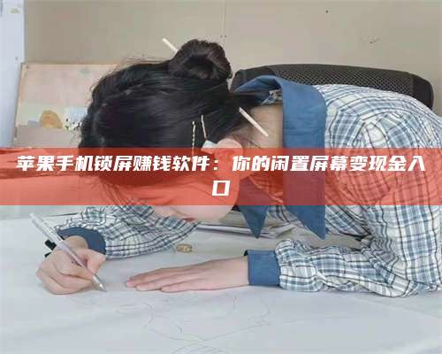 柳林苹果手机锁屏赚钱软件:你的闲置屏幕变现金入口 第1张 柳林苹果手机锁屏赚钱软件:你的闲置屏幕变现金入口 第1张