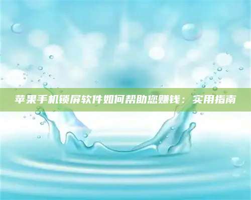 柳林苹果手机锁屏软件如何帮助您赚钱:实用指南 第1张 柳林苹果手机锁屏软件如何帮助您赚钱:实用指南 第1张