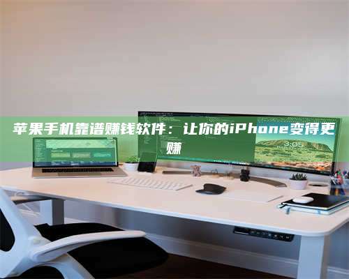 柳林苹果手机靠谱赚钱软件:让你的iPhone变得更赚 第1张 柳林苹果手机靠谱赚钱软件:让你的iPhone变得更赚 第1张